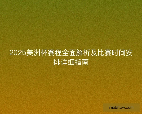 2025美洲杯赛程全面解析及比赛时间安排详细指南