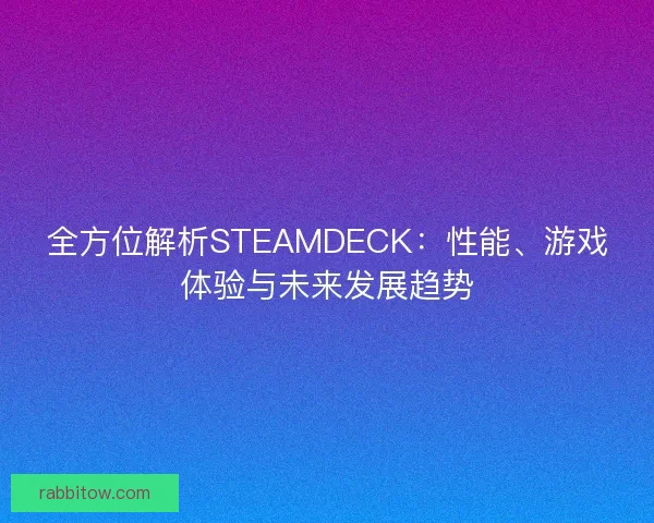 全方位解析STEAMDECK：性能、游戏体验与未来发展趋势