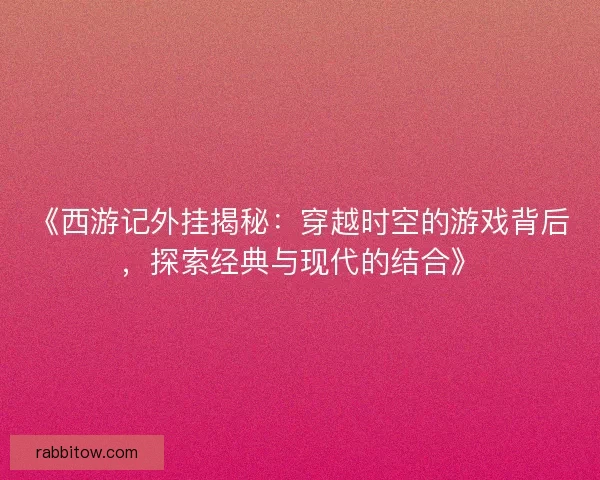 《西游记外挂揭秘：穿越时空的游戏背后，探索经典与现代的结合》