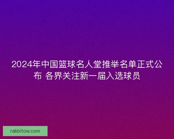 2024年中国篮球名人堂推举名单正式公布 各界关注新一届入选球员