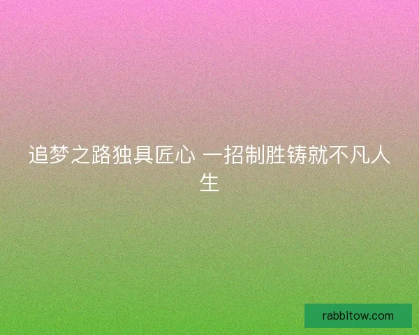 追梦之路独具匠心 一招制胜铸就不凡人生