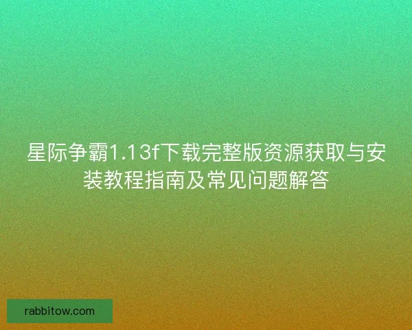 星际争霸1.13f下载完整版资源获取与安装教程指南及常见问题解答
