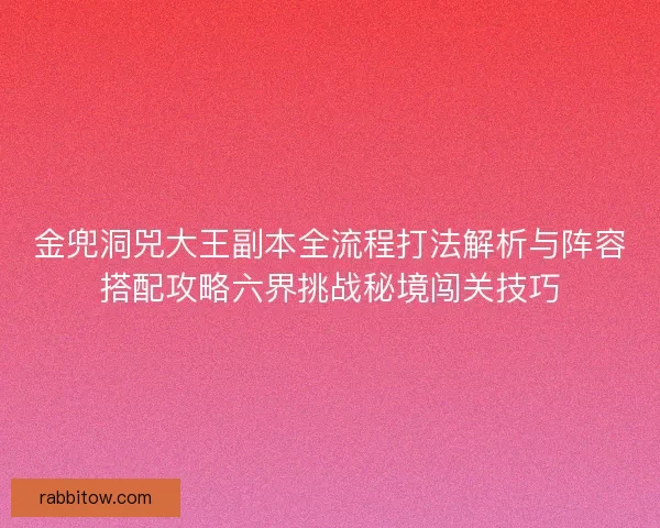 金兜洞兕大王副本全流程打法解析与阵容搭配攻略六界挑战秘境闯关技巧