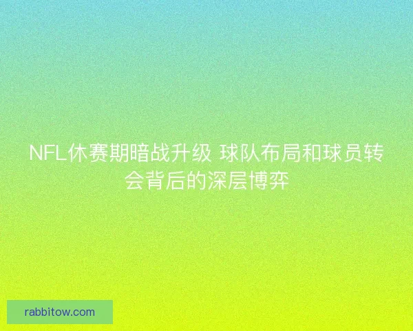 NFL休赛期暗战升级 球队布局和球员转会背后的深层博弈