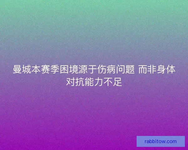 曼城本赛季困境源于伤病问题 而非身体对抗能力不足
