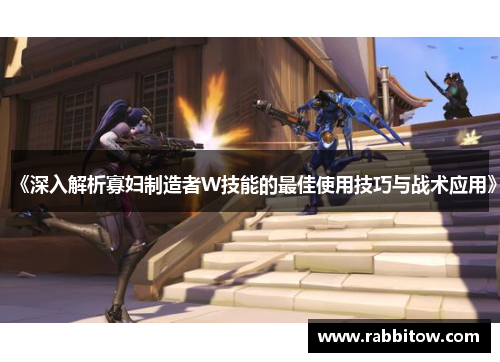 《深入解析寡妇制造者W技能的最佳使用技巧与战术应用》