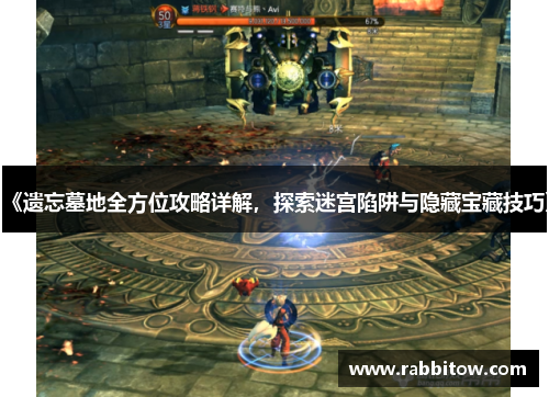 《遗忘墓地全方位攻略详解，探索迷宫陷阱与隐藏宝藏技巧》