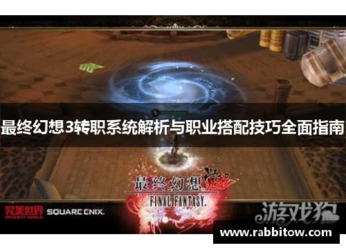 最终幻想3转职系统解析与职业搭配技巧全面指南