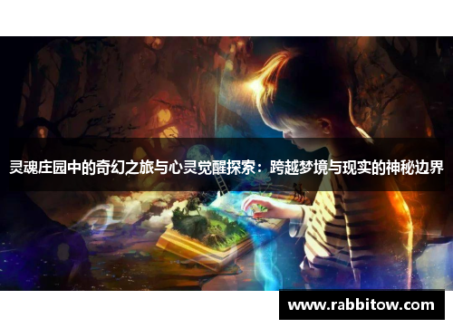 灵魂庄园中的奇幻之旅与心灵觉醒探索：跨越梦境与现实的神秘边界