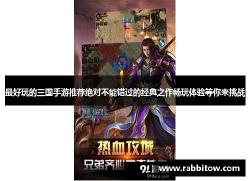 最好玩的三国手游推荐绝对不能错过的经典之作畅玩体验等你来挑战